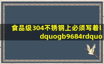 食品级304不锈钢上必须写着“gb9684”吗(