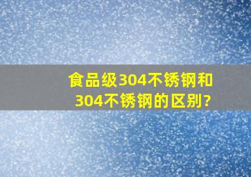 食品级304不锈钢和304不锈钢的区别?