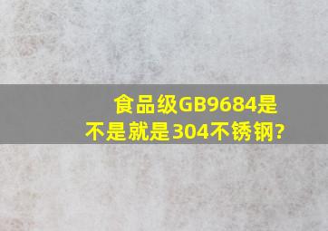 食品级GB9684是不是就是304不锈钢?