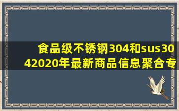 食品级不锈钢304和sus304  2020年最新商品信息聚合专区 