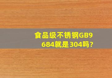 食品级不锈钢GB9684就是304吗?