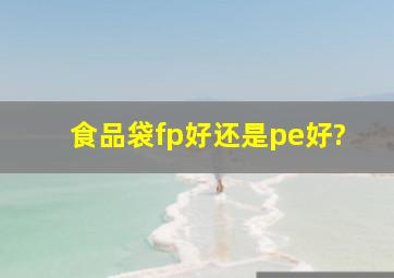 食品袋fp好还是pe好?