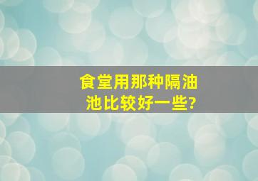 食堂用那种隔油池比较好一些?