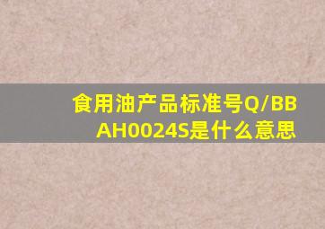 食用油产品标准号Q/BBAH0024S是什么意思