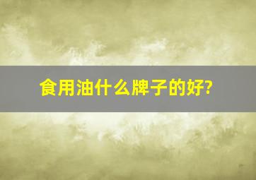 食用油什么牌子的好?