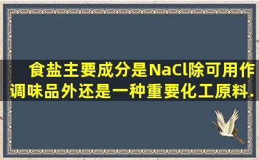 食盐(主要成分是NaCl)除可用作调味品外,还是一种重要化工原料...