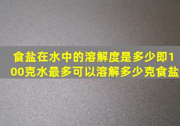 食盐在水中的溶解度是多少,即100克水最多可以溶解多少克食盐