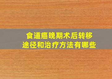 食道癌晚期术后转移途径和治疗方法有哪些