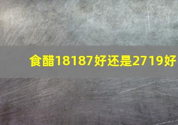 食醋18187好还是2719好