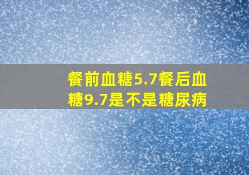 餐前血糖5.7餐后血糖9.7是不是糖尿病