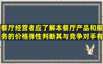 餐厅经营者应了解本餐厅产品和服务的价格弹性判断其与竞争对手有