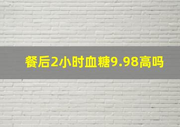 餐后2小时血糖9.98高吗(