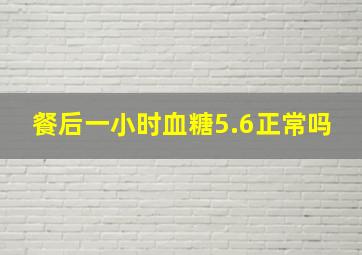 餐后一小时血糖5.6正常吗