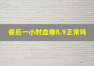 餐后一小时血糖8.9正常吗