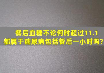 餐后血糖不论何时超过11.1,都属于糖尿病,包括餐后一小时吗?