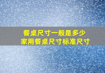 餐桌尺寸一般是多少 家用餐桌尺寸标准尺寸