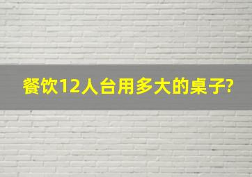 餐饮12人台用多大的桌子?