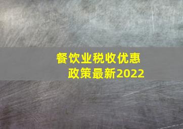 餐饮业税收优惠政策最新2022