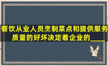 餐饮从业人员烹制菜点和提供服务质量的好坏,决定着企业的______。