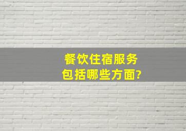 餐饮住宿服务包括哪些方面?