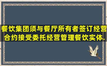 餐饮集团须与餐厅所有者签订经营合约,接受委托经营管理餐饮实体,...