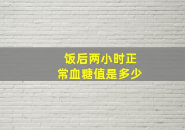 饭后两小时正常血糖值是多少