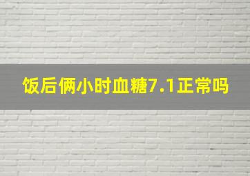 饭后俩小时血糖7.1正常吗