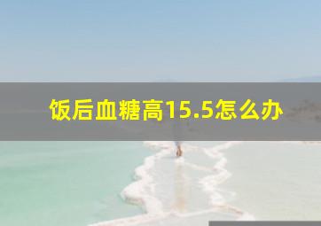 饭后血糖高15.5怎么办