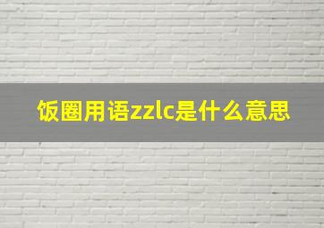 饭圈用语zzlc是什么意思