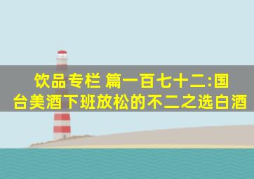 饮品专栏 篇一百七十二:国台美酒,下班放松的不二之选白酒