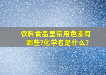 饮料、食品里常用色素有哪些?化学名是什么?