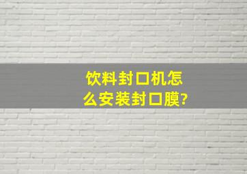 饮料封口机怎么安装封口膜?