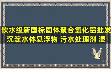 饮水级新国标固体聚合氯化铝批发沉淀水体悬浮物 污水处理剂 混凝剂