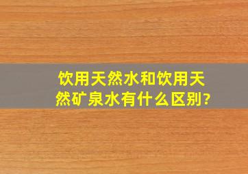 饮用天然水和饮用天然矿泉水有什么区别?