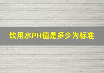 饮用水PH值是多少为标准 