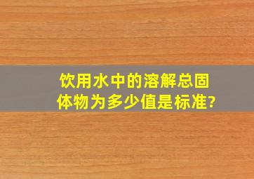 饮用水中的溶解总固体物为多少值是标准?