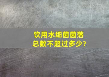 饮用水细菌菌落总数不超过多少?