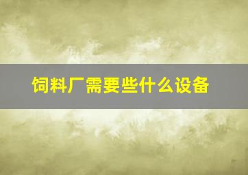 饲料厂需要些什么设备