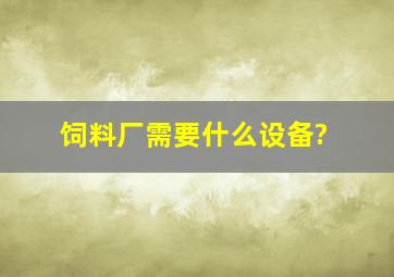 饲料厂需要什么设备?