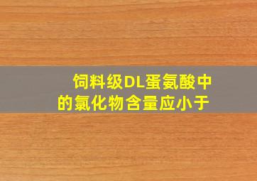 饲料级DL蛋氨酸中的氯化物含量应小于( )