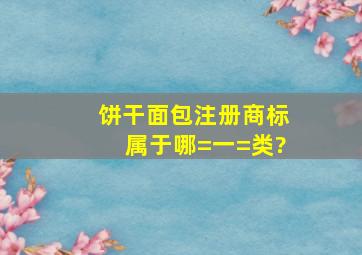 饼干面包注册商标属于哪=一=类?