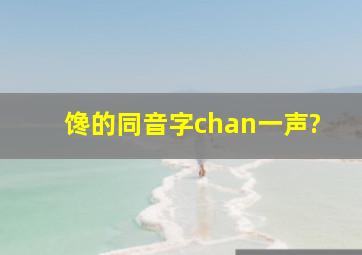 馋的同音字chan(一声)?