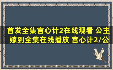 首发全集】宫心计2在线观看 公主嫁到全集在线播放 宫心计2/公主嫁到...