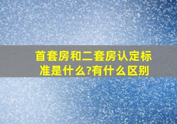 首套房和二套房认定标准是什么?有什么区别