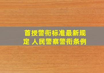 首授警衔标准最新规定 人民警察警衔条例