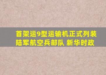 首架运9型运输机正式列装陆军航空兵部队 新华时政