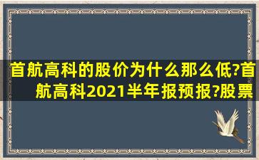 首航高科的股价为什么那么低?首航高科2021半年报预报?股票首航...