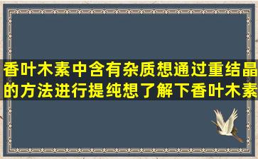 香叶木素中含有杂质,想通过重结晶的方法进行提纯,想了解下香叶木素...