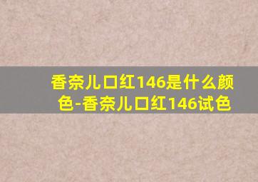 香奈儿口红146是什么颜色-香奈儿口红146试色