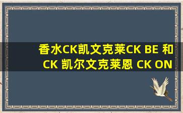 香水CK凯文克莱CK BE 和CK 凯尔文克莱恩 CK ONE的区别?